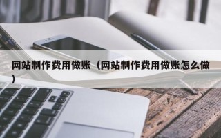 如东网站制作费用做账（网站制作费用做账怎么做）