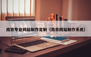 如东南京专业网站制作定制（南京网站制作系统）