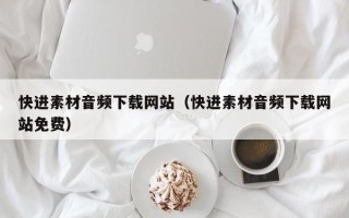 如东快进素材音频下载网站（快进素材音频下载网站免费）