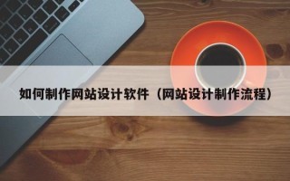 如东如何制作网站设计软件（网站设计制作流程）