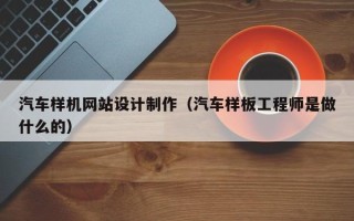 如东汽车样机网站设计制作（汽车样板工程师是做什么的）