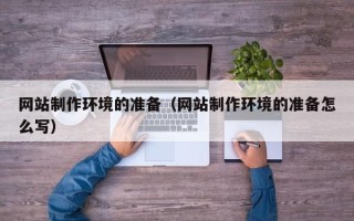 如东网站制作环境的准备（网站制作环境的准备怎么写）