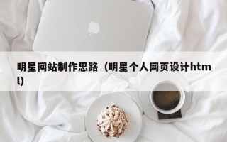 如东明星网站制作思路（明星个人网页设计html）
