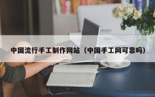 如东中国流行手工制作网站（中国手工网可靠吗）
